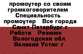 промоутер со своим громкоговорителем › Специальность ­ промоутер - Все города, Санкт-Петербург г. Работа » Резюме   . Вологодская обл.,Великий Устюг г.